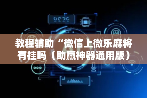 教程辅助“微信上微乐麻将有挂吗（助赢神器通用版）