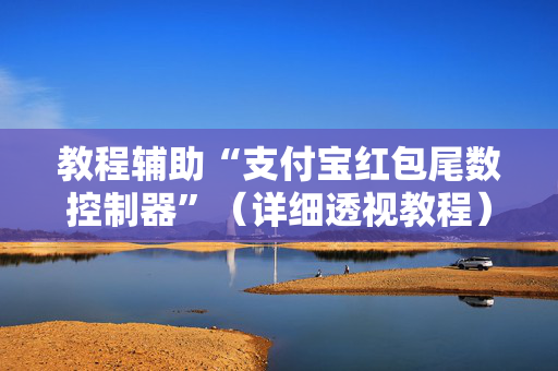 教程辅助“支付宝红包尾数控制器”（详细透视教程）-哔哩哔哩