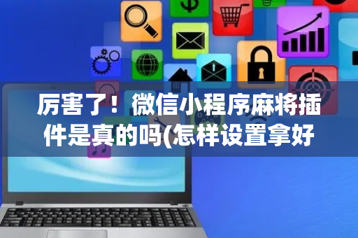 厉害了！微信小程序麻将插件是真的吗(怎样设置拿好牌)