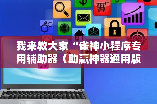 我来教大家“雀神小程序专用辅助器（助赢神器通用版）