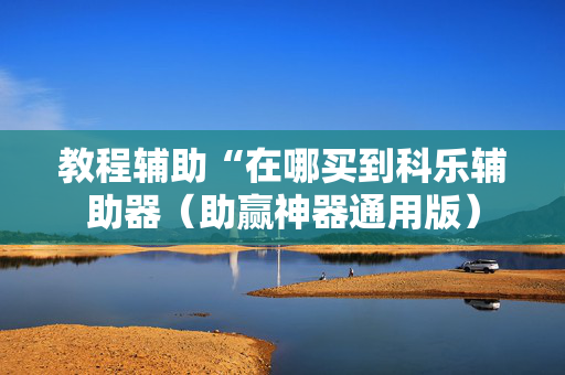 教程辅助“在哪买到科乐辅助器（助赢神器通用版）