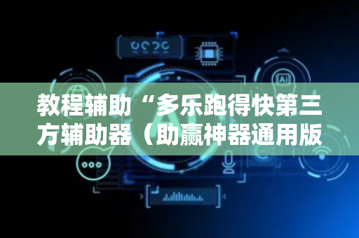 教程辅助“多乐跑得快第三方辅助器（助赢神器通用版）