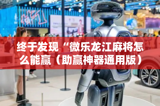 终于发现“微乐龙江麻将怎么能赢（助赢神器通用版）