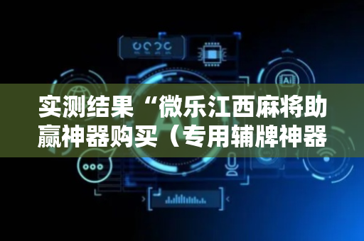 实测结果“微乐江西麻将助赢神器购买（专用辅牌神器免安装）