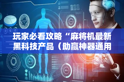 玩家必看攻略“麻将机最新黑科技产品（助赢神器通用版）