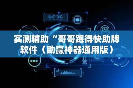 实测辅助“哥哥跑得快助牌软件（助赢神器通用版）