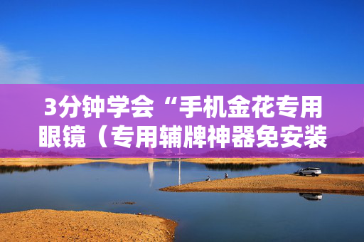 3分钟学会“手机金花专用眼镜（专用辅牌神器免安装）