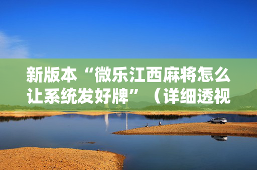 新版本“微乐江西麻将怎么让系统发好牌”（详细透视教程）-哔哩哔哩