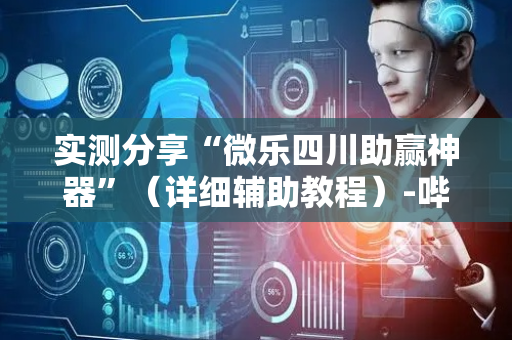 实测分享“微乐四川助赢神器”（详细辅助教程）-哔哩哔哩