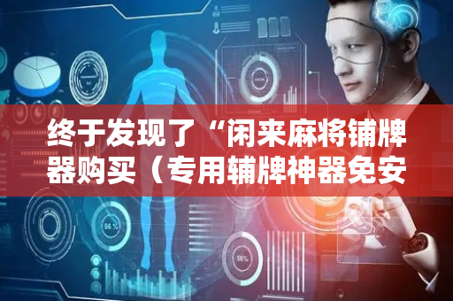 终于发现了“闲来麻将铺牌器购买（专用辅牌神器免安装）