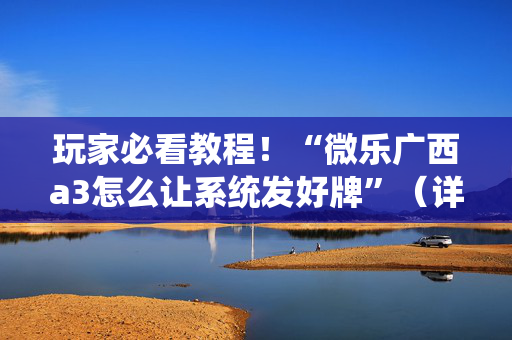 玩家必看教程！“微乐广西a3怎么让系统发好牌”（详细开挂教程）-哔哩哔哩