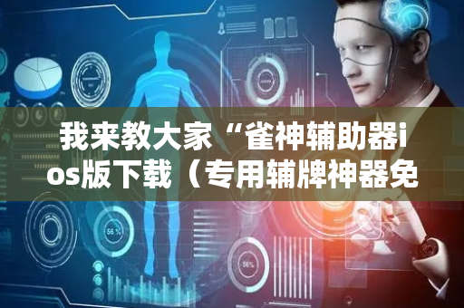我来教大家“雀神辅助器ios版下载（专用辅牌神器免安装）