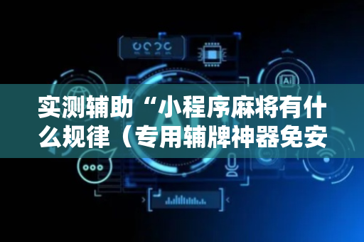 实测辅助“小程序麻将有什么规律（专用辅牌神器免安装）