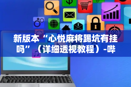 新版本“心悦麻将踢坑有挂吗”（详细透视教程）-哔哩哔哩