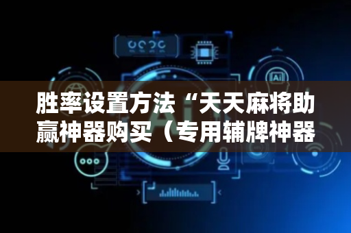 胜率设置方法“天天麻将助赢神器购买（专用辅牌神器免安装）