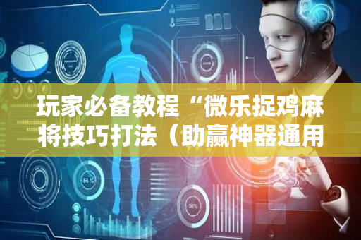 玩家必备教程“微乐捉鸡麻将技巧打法（助赢神器通用版）