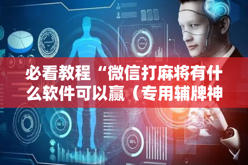必看教程“微信打麻将有什么软件可以赢（专用辅牌神器免安装）