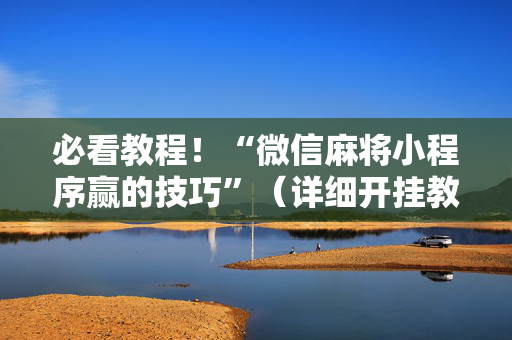 必看教程！“微信麻将小程序赢的技巧”（详细开挂教程）-哔哩哔哩