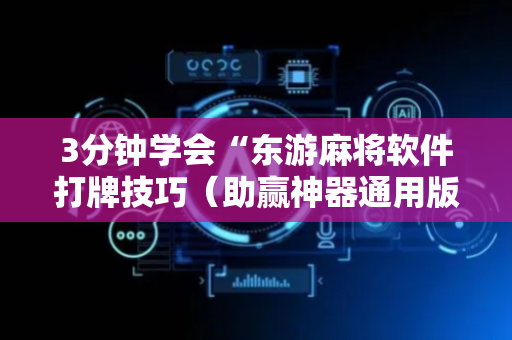 3分钟学会“东游麻将软件打牌技巧（助赢神器通用版）