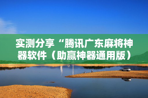 实测分享“腾讯广东麻将神器软件（助赢神器通用版）