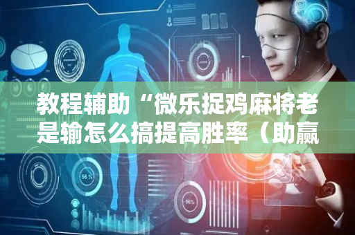 教程辅助“微乐捉鸡麻将老是输怎么搞提高胜率（助赢神器通用版）