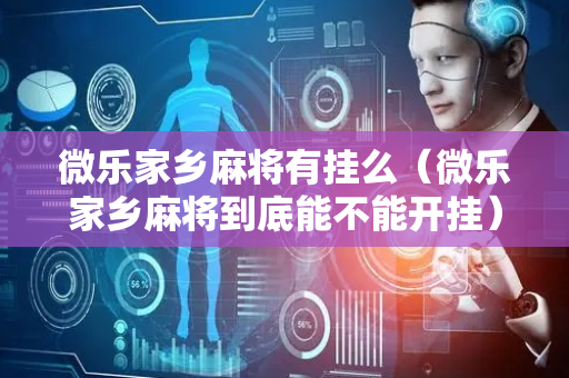 微乐家乡麻将有挂么（微乐家乡麻将到底能不能开挂）