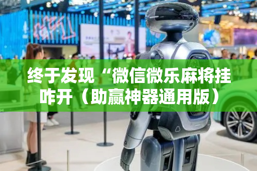 终于发现“微信微乐麻将挂咋开（助赢神器通用版）
