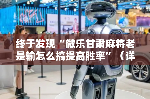 终于发现“微乐甘肃麻将老是输怎么搞提高胜率”（详细透视教程）-哔哩哔哩