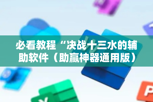 必看教程“决战十三水的辅助软件（助赢神器通用版）