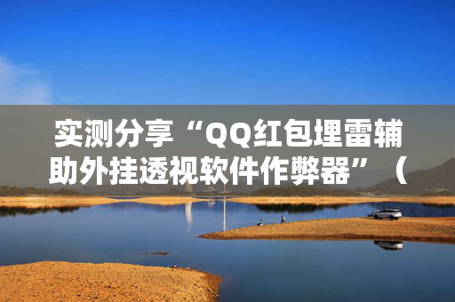 实测分享“QQ红包埋雷辅助外挂透视软件作弊器”（详细透视教程）-哔哩哔哩