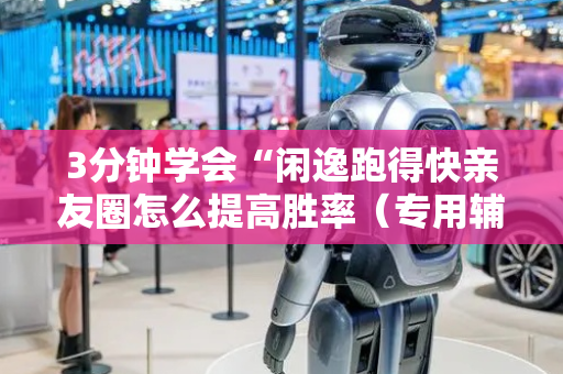 3分钟学会“闲逸跑得快亲友圈怎么提高胜率（专用辅牌神器免安装）