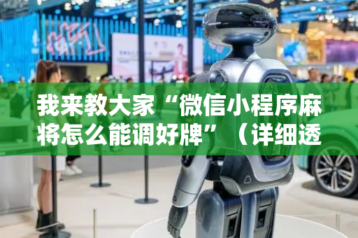 我来教大家“微信小程序麻将怎么能调好牌”（详细透视教程）-哔哩哔哩
