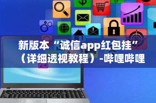 新版本“诚信app红包挂”（详细透视教程）-哔哩哔哩
