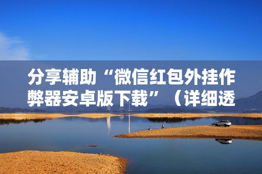分享辅助“微信红包外挂作弊器安卓版下载”（详细透视教程）-哔哩哔哩