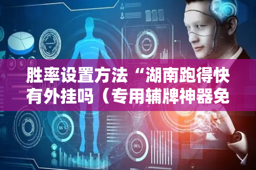 胜率设置方法“湖南跑得快有外挂吗（专用辅牌神器免安装）