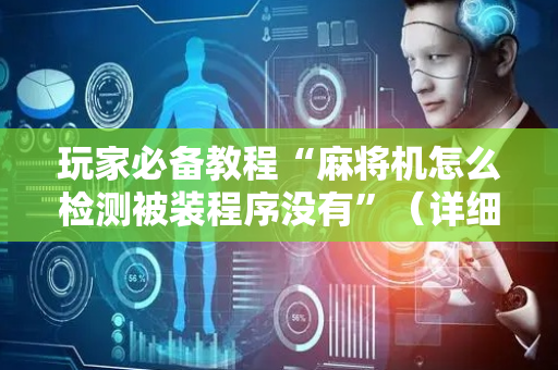 玩家必备教程“麻将机怎么检测被装程序没有”（详细透视教程）-哔哩哔哩