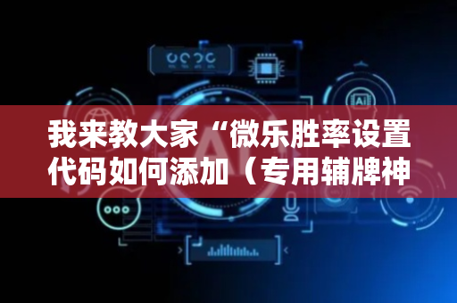 我来教大家“微乐胜率设置代码如何添加（专用辅牌神器免安装）