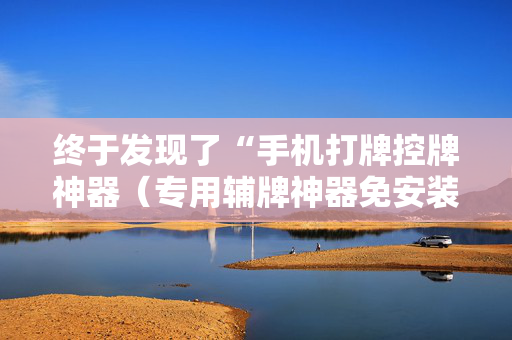 终于发现了“手机打牌控牌神器（专用辅牌神器免安装）
