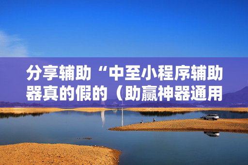 分享辅助“中至小程序辅助器真的假的（助赢神器通用版）