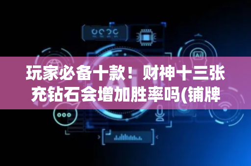 玩家必备十款！财神十三张充钻石会增加胜率吗(铺牌器购买)
