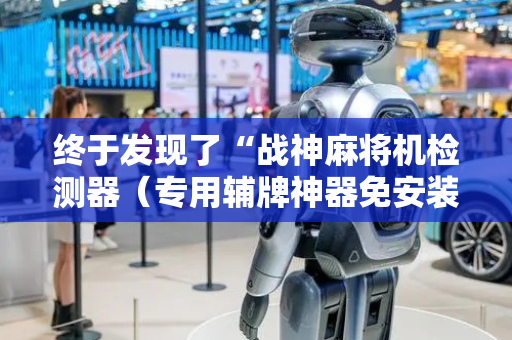 终于发现了“战神麻将机检测器（专用辅牌神器免安装）