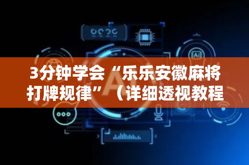 3分钟学会“乐乐安徽麻将打牌规律”（详细透视教程）-哔哩哔哩