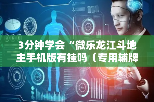 3分钟学会“微乐龙江斗地主手机版有挂吗（专用辅牌神器免安装）