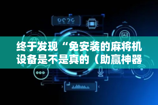 终于发现“免安装的麻将机设备是不是真的（助赢神器通用版）