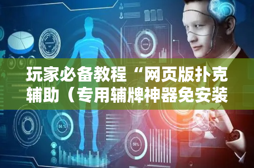玩家必备教程“网页版扑克辅助（专用辅牌神器免安装）