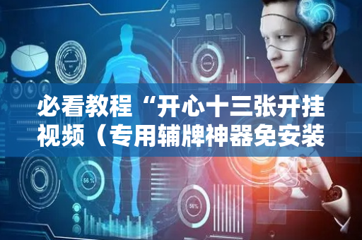 必看教程“开心十三张开挂视频（专用辅牌神器免安装）