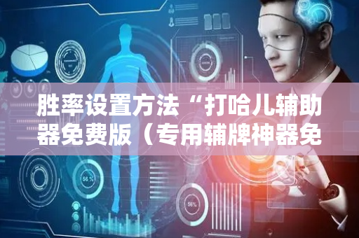 胜率设置方法“打哈儿辅助器免费版（专用辅牌神器免安装）