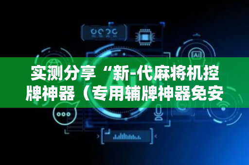 实测分享“新-代麻将机控牌神器（专用辅牌神器免安装）
