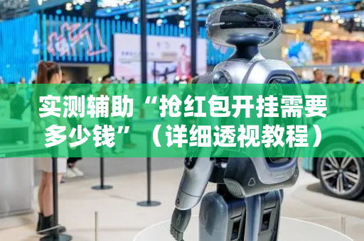 实测辅助“抢红包开挂需要多少钱”（详细透视教程）-哔哩哔哩