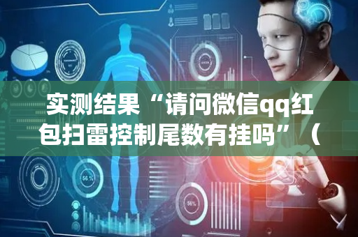 实测结果“请问微信qq红包扫雷控制尾数有挂吗”（详细透视教程）-哔哩哔哩